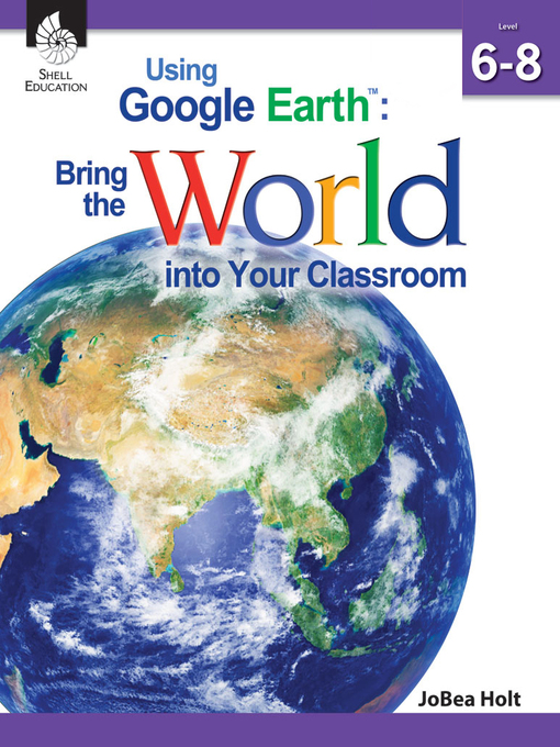 Title details for Using Google Earth™: Bring the World into Your Classroom Level 6-8 by JoBea Holt - Available